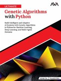 Ultimate Genetic Algorithms with Python: Build Intelligent and Adaptive AI Systems with Genetic Algorithms in Python for Machine Learning, Deep Learning, and Multi-Agent Domains (eBook, ePUB)