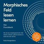 Morphisches Feld lesen lernen – Das Praxisbuch: Wie Sie das morphogenetische Feld intuitiv erfassen, gekonnt deuten & sicher für sich nutzen – inkl. Beispielen aus Alltag & Beruf, Lesetechniken uvm. (MP3-Download)