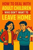 How to Deal With Adult Children Who Don't Want to Leave Home (eBook, ePUB) How to Deal With Adult Children Who Don't Want to Leave Home (eBook, ePUB)