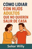 Cómo Lidiar con Hijos Adultos que No Quieren Salir de Casa (eBook, ePUB) Cómo Lidiar con Hijos Adultos que No Quieren Salir de Casa (eBook, ePUB)