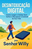 Desintoxicação Digital - Como Largar o Celular Sem Sofrer e Recuperar o Controle da Sua Vida (eBook, ePUB)