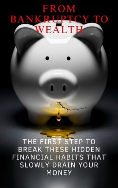 From Bankruptcy to Wealth: The First Step to Break These Hidden Financial Habits that Slowly Drain Your Money (eBook, ePUB) - Jerez, Leo