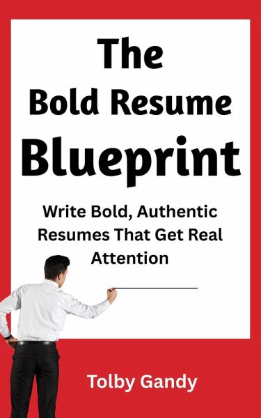 The Bold Resume Blueprint: Write Bold, Authentic Resumes that Get Real Attention (eBook, ePUB) The Bold Resume Blueprint: Write Bold, Authentic Resumes that Get Real Attention (eBook, ePUB)