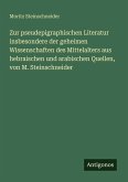 Zur pseudepigraphischen Literatur insbesondere der geheimen Wissenschaften des Mittelalters aus hebraischen und arabischen Quellen, von M. Steinschneider Zur pseudepigraphischen Literatur insbesondere der geheimen Wissenschaften des Mittelalters aus hebraischen und arabischen Quellen, von M. Steinschneider
