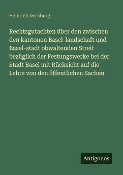Cover Rechtsgutachten über den zwischen den kantonen Basel-landschaft und Basel-stadt obwaltenden Streit bezüglich der Festungswerke bei der Stadt Basel mit Rücksicht auf die Lehre von den öffentlichen Sachen