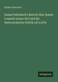 Esaias Pufendorf's Bericht über Kaiser Leopold seinen Hof und die österreichische Politik 16711674 Esaias Pufendorf's Bericht über Kaiser Leopold seinen Hof und die österreichische Politik 16711674