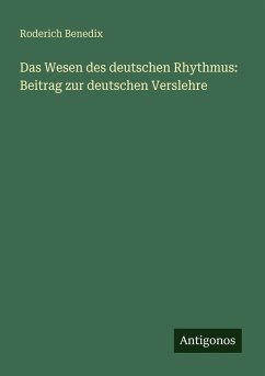Das Wesen des deutschen Rhythmus: Beitrag zur deutschen Verslehre - Benedix, Roderich Das Wesen des deutschen Rhythmus: Beitrag zur deutschen Verslehre - Benedix, Roderich