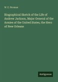 Biographical Sketch of the Life of Andrew Jackson, Major General of the Armies of the United States, the Hero of New Orleans