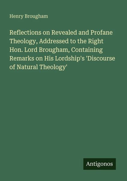 Reflections on Revealed and Profane Theology, Addressed to the Right Hon. Lord Brougham, Containing Remarks on His Lordship's 'Discourse of Natural Theology' Reflections on Revealed and Profane Theology, Addressed to the Right Hon. Lord Brougham, Containing Remarks on His Lordship's 'Discourse of Natural Theology'