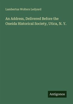 An Address, Delivered Before the Oneida Historical Society, Utica, N. Y. - Ledyard, Lambertus Wolters