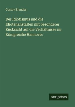 Der Idiotismus und die Idiotenanstalten mit besonderer Rücksicht auf die Verhältnisse im Königreiche Hannover Cover Der Idiotismus und die Idiotenanstalten mit besonderer Rücksicht auf die Verhältnisse im Königreiche Hannover