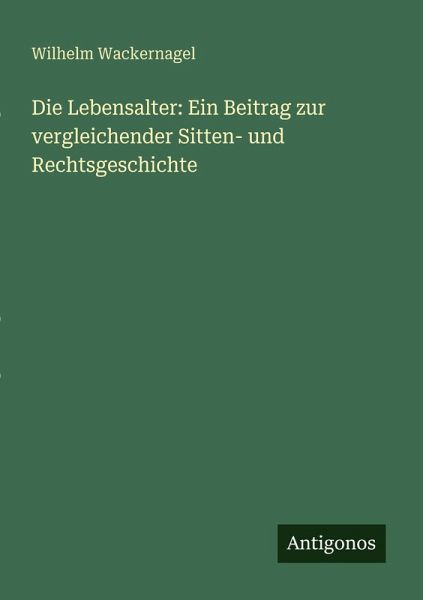 Die Lebensalter: Ein Beitrag zur vergleichender Sitten- und Rechtsgeschichte Die Lebensalter: Ein Beitrag zur vergleichender Sitten- und Rechtsgeschichte