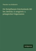 Die Nutzpflanzen Griechenlands: Mit bes. Berücks. d. neugriech. u. pelasgischen Vulgarnamen Die Nutzpflanzen Griechenlands: Mit bes. Berücks. d. neugriech. u. pelasgischen Vulgarnamen