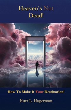 Heaven's Not Dead, How To Make It Your Destination! - Hagerman, Kurt L Heaven's Not Dead, How To Make It Your Destination! - Hagerman, Kurt L