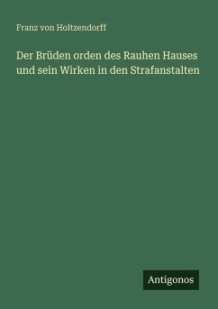 Der Brüden orden des Rauhen Hauses und sein Wirken in den Strafanstalten - Holtzendorff, Franz Von