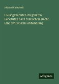Die sogenannten irregulären Servituten nach römischem Recht. Eine civilistische Abhandlung