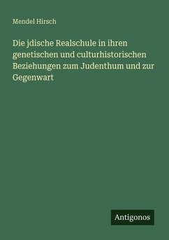 Die jdische Realschule in ihren genetischen und culturhistorischen Beziehungen zum Judenthum und zur Gegenwart - Hirsch, Mendel Die jdische Realschule in ihren genetischen und culturhistorischen Beziehungen zum Judenthum und zur Gegenwart - Hirsch, Mendel