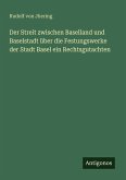 Der Streit zwischen Baselland und Baselstadt über die Festungswerke der Stadt Basel ein Rechtsgutachten Der Streit zwischen Baselland und Baselstadt über die Festungswerke der Stadt Basel ein Rechtsgutachten