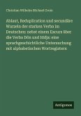 Ablaut, Reduplication und secundäre Wurzeln der starken Verba im Deutschen: nebst einem Excurs über die Verba Dôn und Iddja: eine sprachgeschichtliche Untersuchung mit alphabetischen Wortregistern Ablaut, Reduplication und secundäre Wurzeln der starken Verba im Deutschen: nebst einem Excurs über die Verba Dôn und Iddja: eine sprachgeschichtliche Untersuchung mit alphabetischen Wortregistern