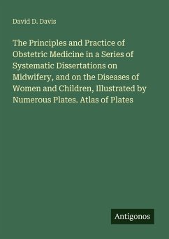 The Principles and Practice of Obstetric Medicine in a Series of Systematic Dissertations on Midwifery, and on the Diseases of Women and Children, Illustrated by Numerous Plates. Atlas of Plates - Davis, David D.