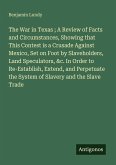 The War in Texas ; A Review of Facts and Circumstances, Showing that This Contest is a Crusade Against Mexico, Set on Foot by Slaveholders, Land Speculators, &c. In Order to Re-Establish, Extend, and Perpetuate the System of Slavery and the Slave Trade
