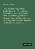 Leonhard Flechsel's gereimte Beschreibung des Frey und Herren Schiessens mit der Armbrust und einem Glückshafen, gehalten zu Worms im Jahr 1575. Festgabe zum ersten deutschen Bundesschiessen im Juli 1862 in Frankfurt a. M. Leonhard Flechsel's gereimte Beschreibung des Frey und Herren Schiessens mit der Armbrust und einem Glückshafen, gehalten zu Worms im Jahr 1575. Festgabe zum ersten deutschen Bundesschiessen im Juli 1862 in Frankfurt a. M.