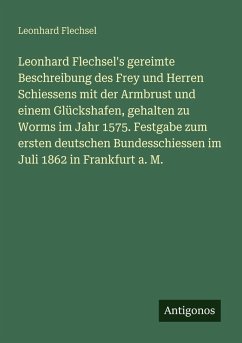 Cover Leonhard Flechsel's gereimte Beschreibung des Frey und Herren Schiessens mit der Armbrust und einem Glückshafen, gehalten zu Worms im Jahr 1575. Festgabe zum ersten deutschen Bundesschiessen im Juli 1862 in Frankfurt a. M.
