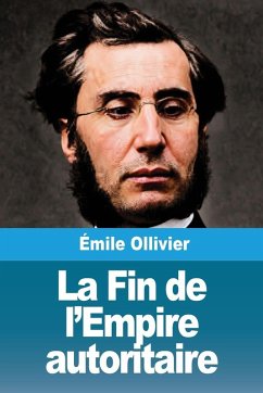 La Fin de l'Empire autoritaire - Ollivier, Émile La Fin de l'Empire autoritaire - Ollivier, Émile