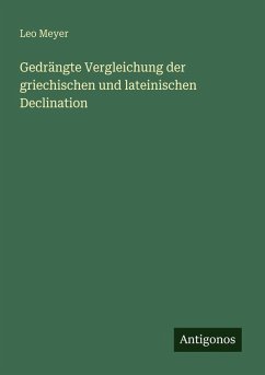 Gedrängte Vergleichung der griechischen und lateinischen Declination - Meyer, Leo Gedrängte Vergleichung der griechischen und lateinischen Declination - Meyer, Leo