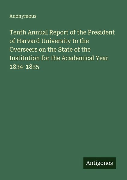 Tenth Annual Report of the President of Harvard University to the Overseers on the State of the Institution for the Academical Year 1834-1835 Tenth Annual Report of the President of Harvard University to the Overseers on the State of the Institution for the Academical Year 1834-1835