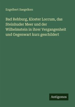 Bad Rehburg, Kloster Loccum, das Steinhuder Meer und der Wilhelmstein in ihrer Vergangenheit und Gegenwart kurz geschildert - Saegelken, Engelbert
