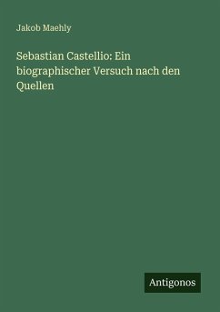 Sebastian Castellio: Ein biographischer Versuch nach den Quellen - Maehly, Jakob