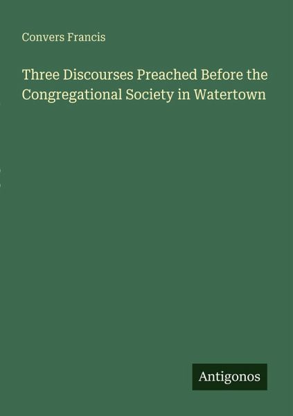 Three Discourses Preached Before the Congregational Society in Watertown Three Discourses Preached Before the Congregational Society in Watertown