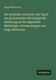 Die Symbolik von Sonne und Tag in der germanischen Mythologie Mit Beziehung auf die allgemeine Mythologie. Untersuchungen von Hugo Wislicenus Die Symbolik von Sonne und Tag in der germanischen Mythologie Mit Beziehung auf die allgemeine Mythologie. Untersuchungen von Hugo Wislicenus
