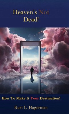 Heaven's Not Dead, How To Make It Your Destination! - Hagerman, Kurt L Heaven's Not Dead, How To Make It Your Destination! - Hagerman, Kurt L