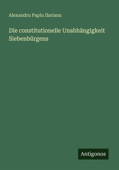 Die constitutionelle Unabhängigkeit Siebenbürgens - Ilarianu, Alexandru Papiu