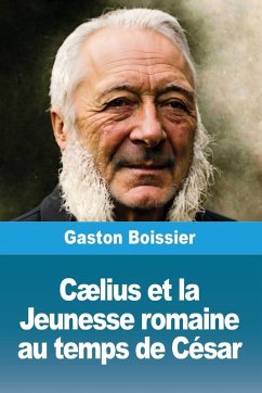 Cælius et la Jeunesse romaine au temps de César - Boissier, Gaston Cælius et la Jeunesse romaine au temps de César - Boissier, Gaston