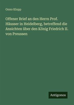 Offener Brief an den Herrn Prof. Häusser in Heidelberg, betreffend die Ansichten über den König Friedrich II. von Preussen - Klopp, Onno Offener Brief an den Herrn Prof. Häusser in Heidelberg, betreffend die Ansichten über den König Friedrich II. von Preussen - Klopp, Onno