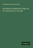 Das baltische Sängerfest in Riga von 29. Juni bis zum 4. Juli 1861 Das baltische Sängerfest in Riga von 29. Juni bis zum 4. Juli 1861