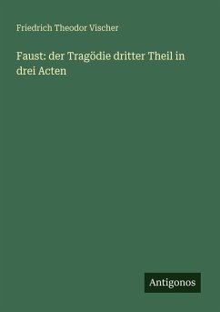 Faust: der Tragödie dritter Theil in drei Acten - Vischer, Friedrich Theodor