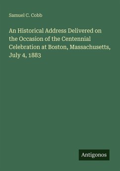 An Historical Address Delivered on the Occasion of the Centennial Celebration at Boston, Massachusetts, July 4, 1883 - Cobb, Samuel C.