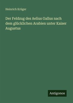 Der Feldzug des Aelius Gallus nach dem glücklichen Arabien unter Kaiser Augustus - Krüger, Heinrich