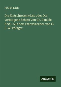 Die Klatschrosenwiese oder Der verborgene Schatz Von Ch. Paul de Kock. Aus dem Französischen von G. F. W. Rödiger - Kock, Paul De