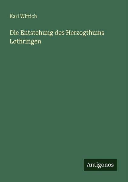 Die Entstehung des Herzogthums Lothringen Die Entstehung des Herzogthums Lothringen