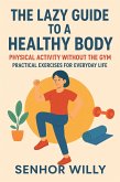 The Lazy Guide to a Healthy Body - Physical Activity Without the Gym - Practical Exercises for Everyday Life (eBook, ePUB) The Lazy Guide to a Healthy Body - Physical Activity Without the Gym - Practical Exercises for Everyday Life (eBook, ePUB)