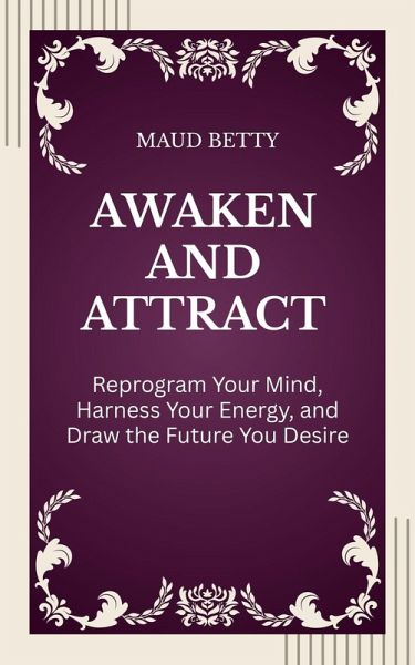 Awaken and Attract : Reprogram Your Mind, Harness Your Energy, and Draw the Future You Desire (eBook, ePUB)
