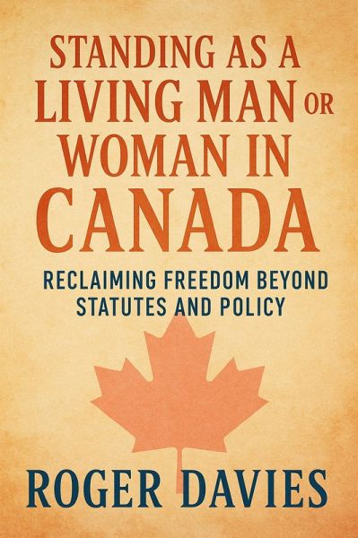 Standing as a Living Man or Woman in Canada: Reclaiming Freedom Beyond Statutes and Policy (eBook, ePUB) Standing as a Living Man or Woman in Canada: Reclaiming Freedom Beyond Statutes and Policy (eBook, ePUB)