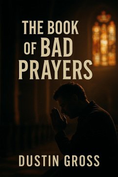 The Book of Bad Prayers (eBook, ePUB) - Gross, Dustin The Book of Bad Prayers (eBook, ePUB) - Gross, Dustin