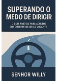 Superando o Medo de Dirigir - O Guia Prático para Adultos que Querem Voltar ao Volante (eBook, ePUB)