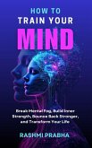 How To Train Your Mind (eBook, ePUB) How To Train Your Mind (eBook, ePUB)